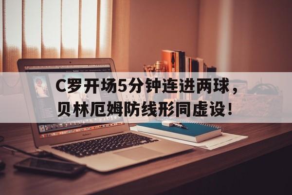 C罗开场5分钟连进两球，贝林厄姆防线形同虚设！